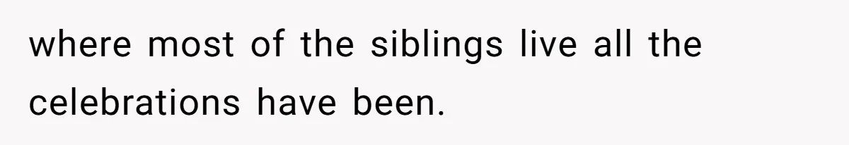 She Refused to Host Mother’s Day for Her In-Laws, and Somehow That Became Her Fault where most of the siblings live all the celebrations have been.