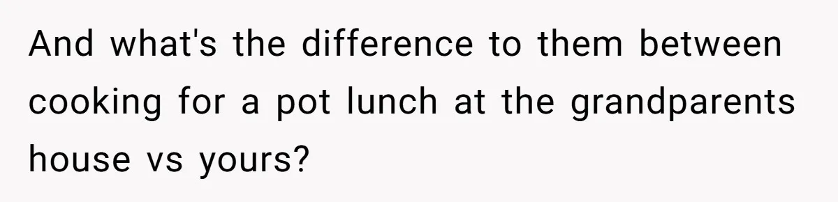 She Refused to Host Mother’s Day for Her In-Laws, and Somehow That Became Her Fault And what's the difference to them between cooking for a pot lunch at the grandparents house vs yours?