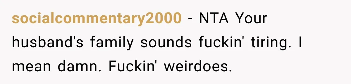 She Refused to Host Mother’s Day for Her In-Laws, and Somehow That Became Her Fault socialcommentary2000 − NTA Your husband's family sounds fuckin' tiring. I mean damn. Fuckin' weirdoes.