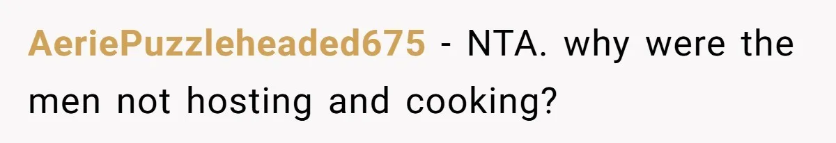 She Refused to Host Mother’s Day for Her In-Laws, and Somehow That Became Her Fault AeriePuzzleheaded675 − NTA. why were the men not hosting and cooking?