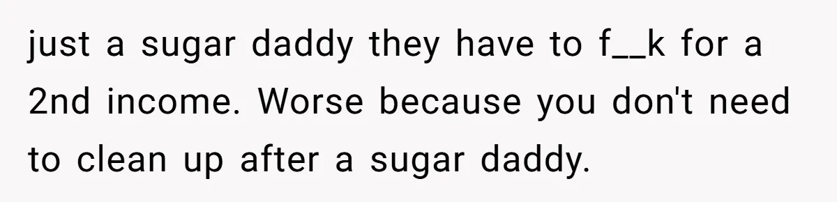 She Refused to Host Mother’s Day for Her In-Laws, and Somehow That Became Her Fault just a sugar daddy they have to f__k for a 2nd income. Worse because you don't need to clean up after a sugar daddy.