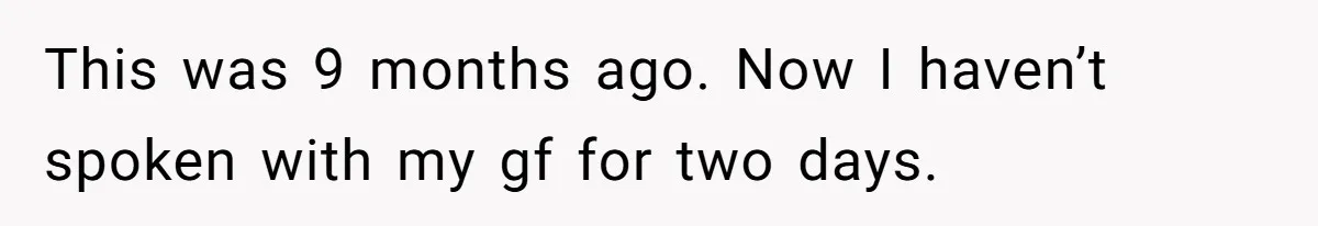 Husband Leaves Wife Of 20 Years For “Exciting” Younger Woman. Now He’s Miserable And Begging To Go Back This was 9 months ago. Now I haven’t spoken with my gf for two days.