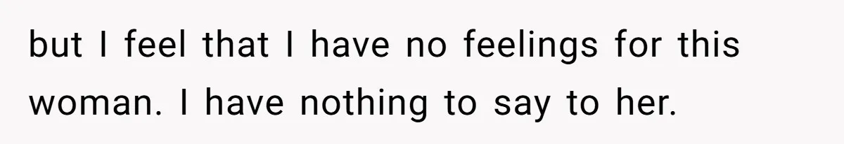 Husband Leaves Wife Of 20 Years For “Exciting” Younger Woman. Now He’s Miserable And Begging To Go Back but I feel that I have no feelings for this woman. I have nothing to say to her.