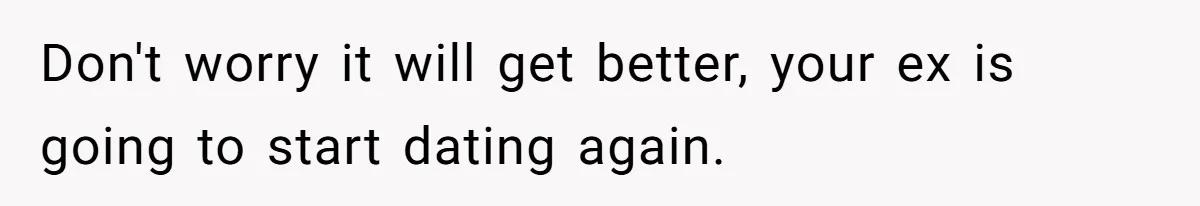 Husband Leaves Wife Of 20 Years For “Exciting” Younger Woman. Now He’s Miserable And Begging To Go Back Don't worry it will get better, your ex is going to start dating again.