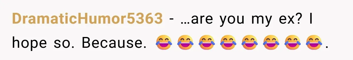 Husband Leaves Wife Of 20 Years For “Exciting” Younger Woman. Now He’s Miserable And Begging To Go Back DramaticHumor5363 − …are you my ex? I hope so. Because. 😂😂😂😂😂😂😂😂.