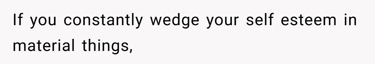 Husband Leaves Wife Of 20 Years For “Exciting” Younger Woman. Now He’s Miserable And Begging To Go Back If you constantly wedge your self esteem in material things,