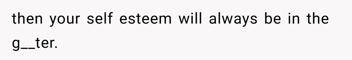 Husband Leaves Wife Of 20 Years For “Exciting” Younger Woman. Now He’s Miserable And Begging To Go Back then your self esteem will always be in the g__ter.