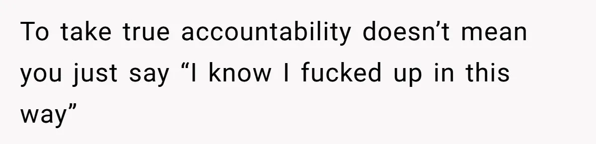 Husband Leaves Wife Of 20 Years For “Exciting” Younger Woman. Now He’s Miserable And Begging To Go Back To take true accountability doesn’t mean you just say “I know I fucked up in this way”