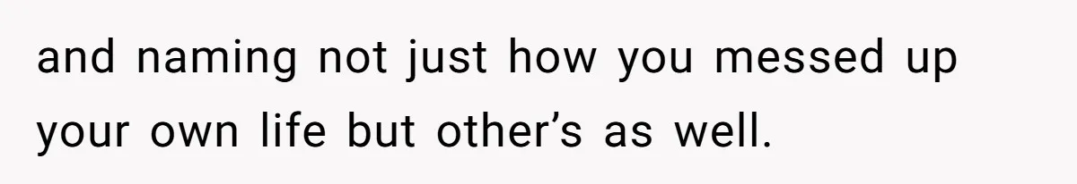 Husband Leaves Wife Of 20 Years For “Exciting” Younger Woman. Now He’s Miserable And Begging To Go Back and naming not just how you messed up your own life but other’s as well.