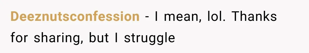 Husband Leaves Wife Of 20 Years For “Exciting” Younger Woman. Now He’s Miserable And Begging To Go Back Deeznutsconfession − I mean, lol. Thanks for sharing, but I struggle