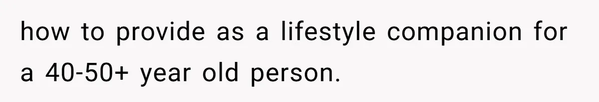 Husband Leaves Wife Of 20 Years For “Exciting” Younger Woman. Now He’s Miserable And Begging To Go Back how to provide as a lifestyle companion for a 40-50+ year old person.