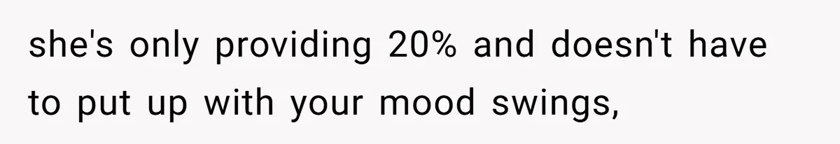 Husband Leaves Wife Of 20 Years For “Exciting” Younger Woman. Now He’s Miserable And Begging To Go Back she's only providing 20% and doesn't have to put up with your mood swings,