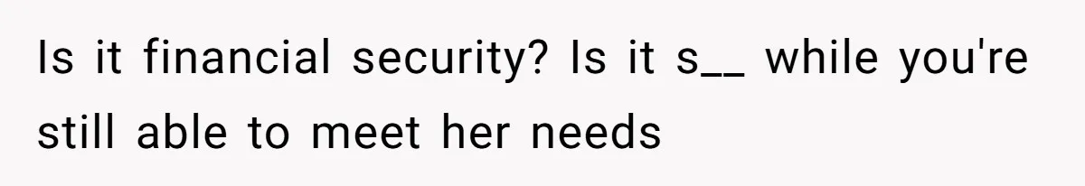 Husband Leaves Wife Of 20 Years For “Exciting” Younger Woman. Now He’s Miserable And Begging To Go Back Is it financial security? Is it s__ while you're still able to meet her needs