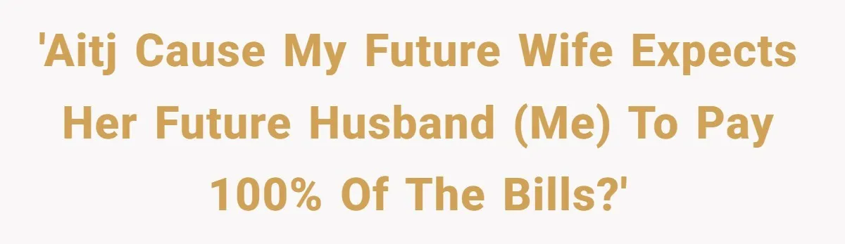 'AITJ cause my future wife expects her future husband (me) to pay 100% of the bills?'