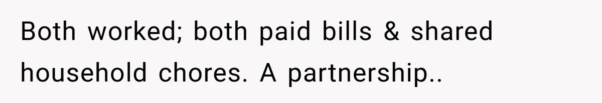 Both worked; both paid bills & shared household chores. A partnership..