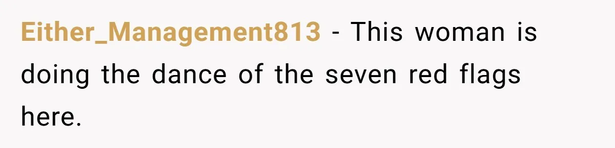 Either_Management813 − This woman is doing the dance of the seven red flags here.