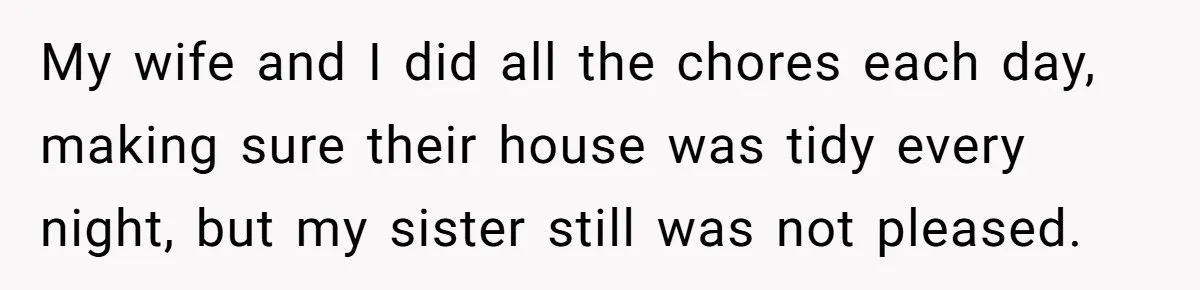 He Flew Across the Country to Help His Sister After Childbirth, Then Realized He’d Been Treated Like Unpaid Staff My wife and I did all the chores each day, making sure their house was tidy every night, but my sister still was not pleased.