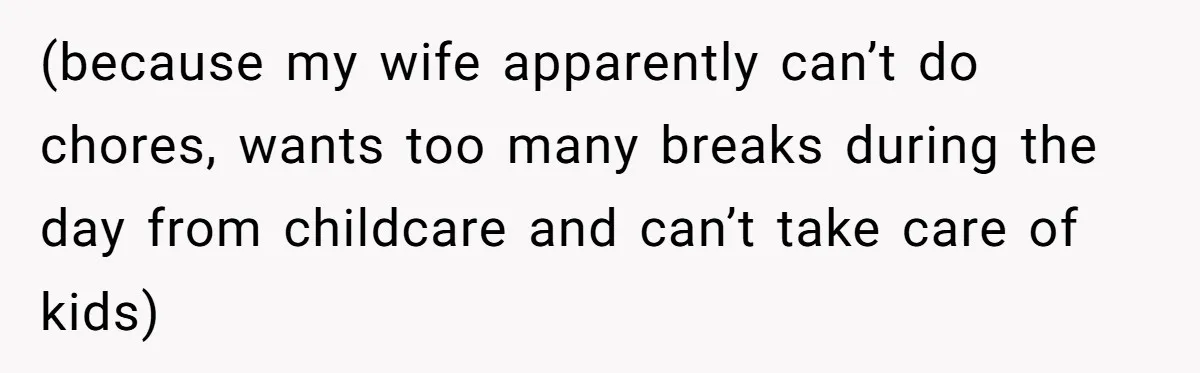 He Flew Across the Country to Help His Sister After Childbirth, Then Realized He’d Been Treated Like Unpaid Staff (because my wife apparently can’t do chores, wants too many breaks during the day from childcare and can’t take care of kids)