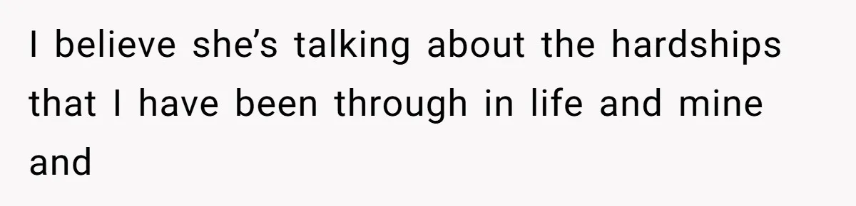 He Flew Across the Country to Help His Sister After Childbirth, Then Realized He’d Been Treated Like Unpaid Staff I believe she’s talking about the hardships that I have been through in life and mine and