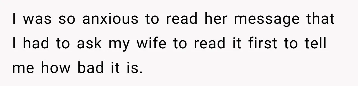 He Flew Across the Country to Help His Sister After Childbirth, Then Realized He’d Been Treated Like Unpaid Staff I was so anxious to read her message that I had to ask my wife to read it first to tell me how bad it is.