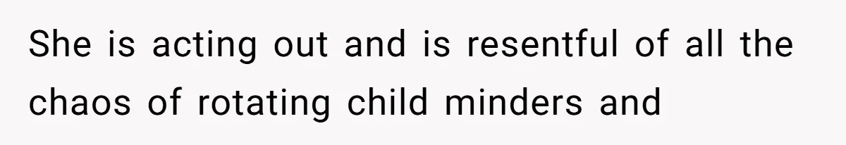 He Flew Across the Country to Help His Sister After Childbirth, Then Realized He’d Been Treated Like Unpaid Staff She is acting out and is resentful of all the chaos of rotating child minders and