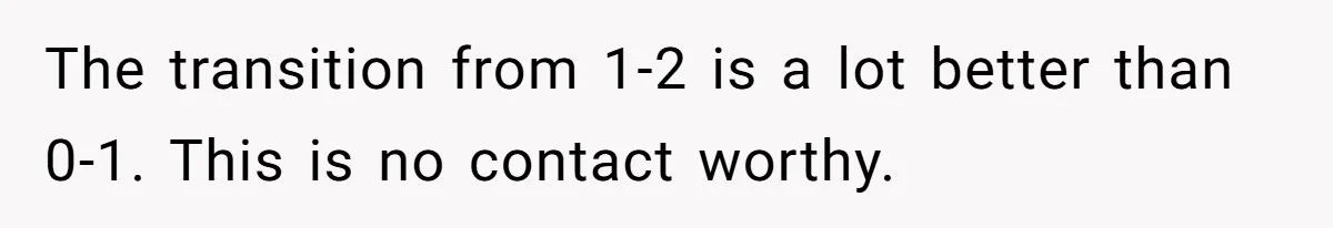 He Flew Across the Country to Help His Sister After Childbirth, Then Realized He’d Been Treated Like Unpaid Staff The transition from 1-2 is a lot better than 0-1. This is no contact worthy.
