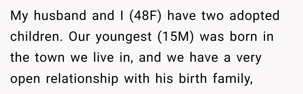 My husband and I (48F) have two adopted children. Our youngest (15M) was born in the town we live in, and we have a very open relationship with his birth...