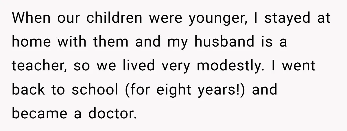 When our children were younger, I stayed at home with them and my husband is a teacher, so we lived very modestly. I went back to school (for eight years!)...