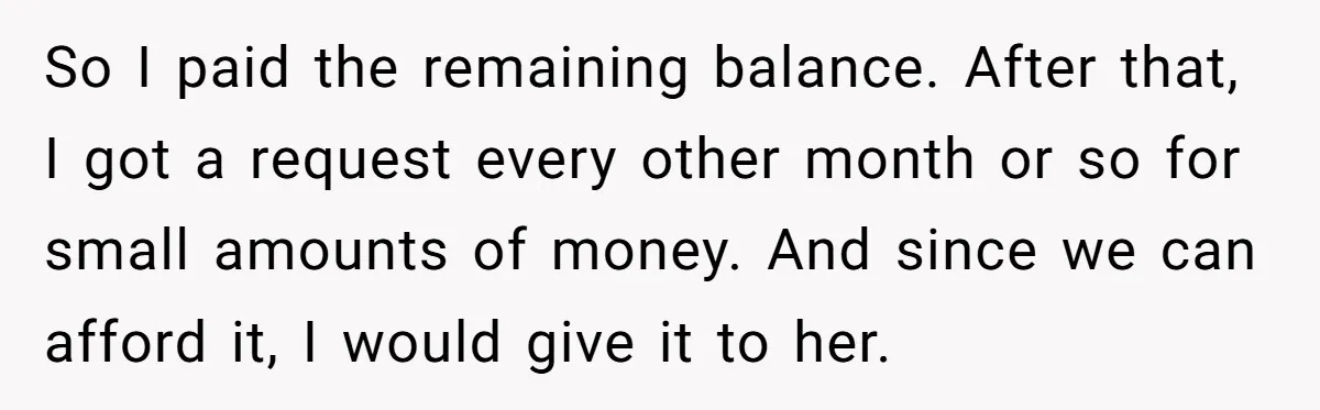So I paid the remaining balance. After that, I got a request every other month or so for small amounts of money. And since we can afford it, I would...