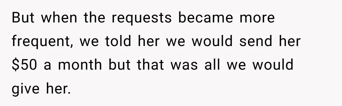 But when the requests became more frequent, we told her we would send her $50 a month but that was all we would give her.