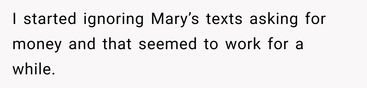 I started ignoring Mary’s texts asking for money and that seemed to work for a while.