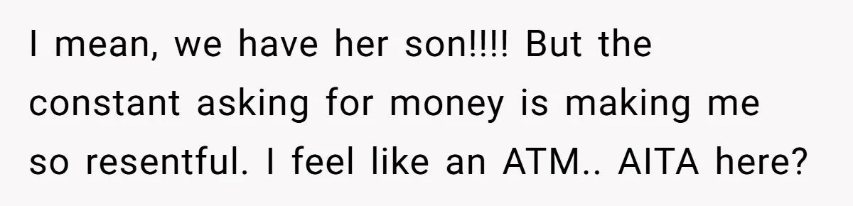 I mean, we have her son!!!! But the constant asking for money is making me so resentful. I feel like an ATM.. AITA here?