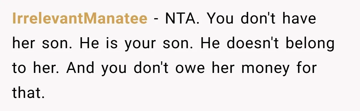 IrrelevantManatee − NTA. You don't have her son. He is your son. He doesn't belong to her. And you don't owe her money for that.