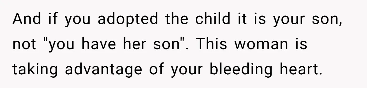 And if you adopted the child it is your son, not "you have her son". This woman is taking advantage of your bleeding heart.