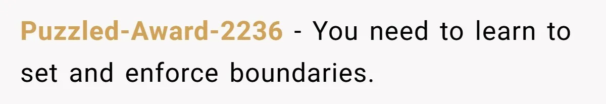 Puzzled-Award-2236 − You need to learn to set and enforce boundaries.