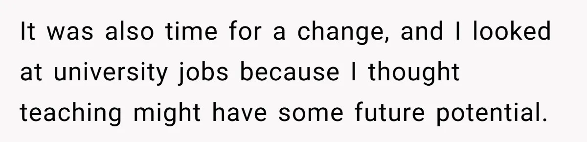 He Thought He’d Landed the Perfect Remote Teaching Job, Until One Paycheck Changed Everything It was also time for a change, and I looked at university jobs because I thought teaching might have some future potential.