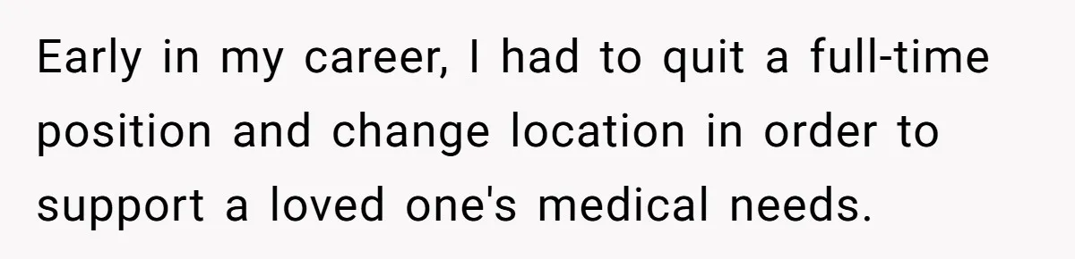 He Thought He’d Landed the Perfect Remote Teaching Job, Until One Paycheck Changed Everything Early in my career, I had to quit a full-time position and change location in order to support a loved one's medical needs.