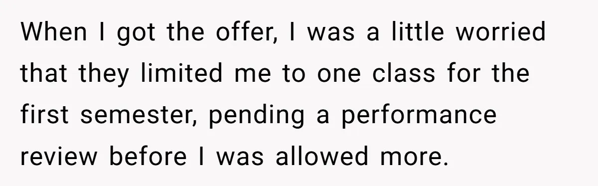 He Thought He’d Landed the Perfect Remote Teaching Job, Until One Paycheck Changed Everything When I got the offer, I was a little worried that they limited me to one class for the first semester, pending a performance review before I was allowed more.