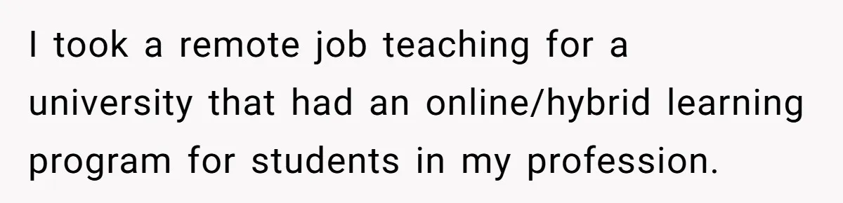 He Thought He’d Landed the Perfect Remote Teaching Job, Until One Paycheck Changed Everything I took a remote job teaching for a university that had an online/hybrid learning program for students in my profession.