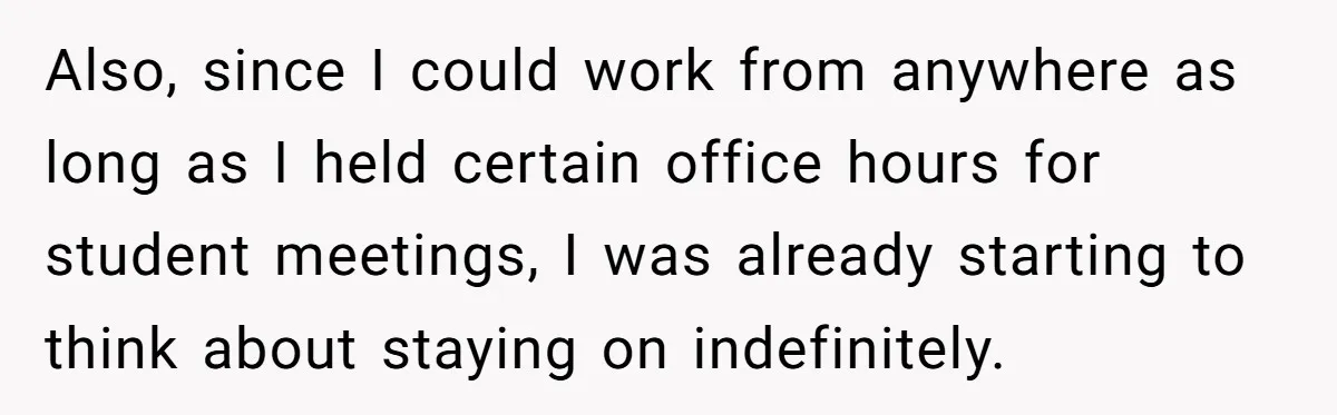 He Thought He’d Landed the Perfect Remote Teaching Job, Until One Paycheck Changed Everything Also, since I could work from anywhere as long as I held certain office hours for student meetings, I was already starting to think about staying on indefinitely.