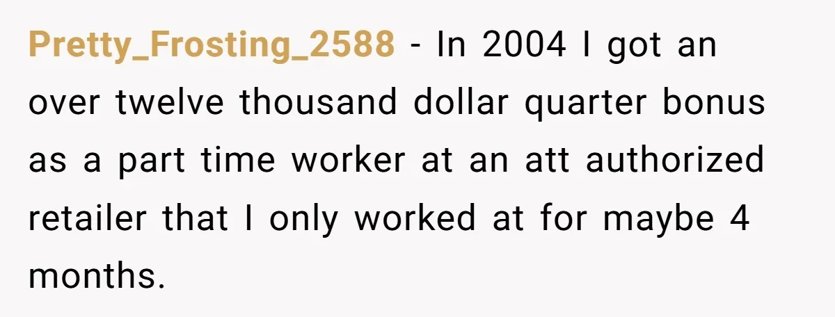 He Thought He’d Landed the Perfect Remote Teaching Job, Until One Paycheck Changed Everything Pretty_Frosting_2588 − In 2004 I got an over twelve thousand dollar quarter bonus as a part time worker at an att authorized retailer that I only worked at for maybe...