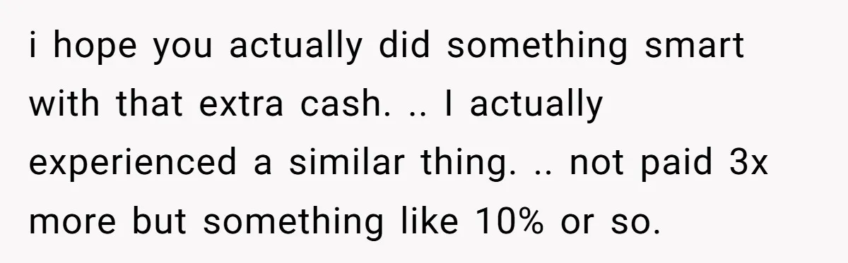 He Thought He’d Landed the Perfect Remote Teaching Job, Until One Paycheck Changed Everything i hope you actually did something smart with that extra cash. .. I actually experienced a similar thing. .. not paid 3x more but something like 10% or so.