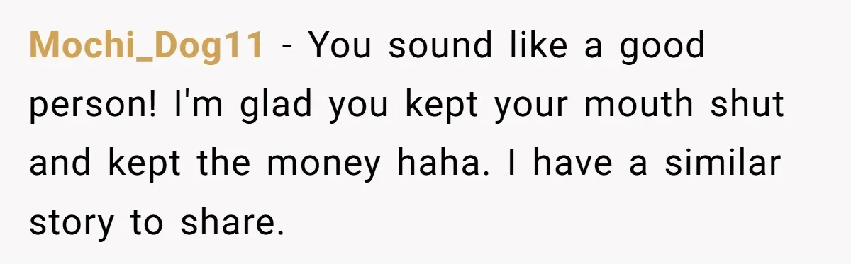 He Thought He’d Landed the Perfect Remote Teaching Job, Until One Paycheck Changed Everything Mochi_Dog11 − You sound like a good person! I'm glad you kept your mouth shut and kept the money haha. I have a similar story to share.