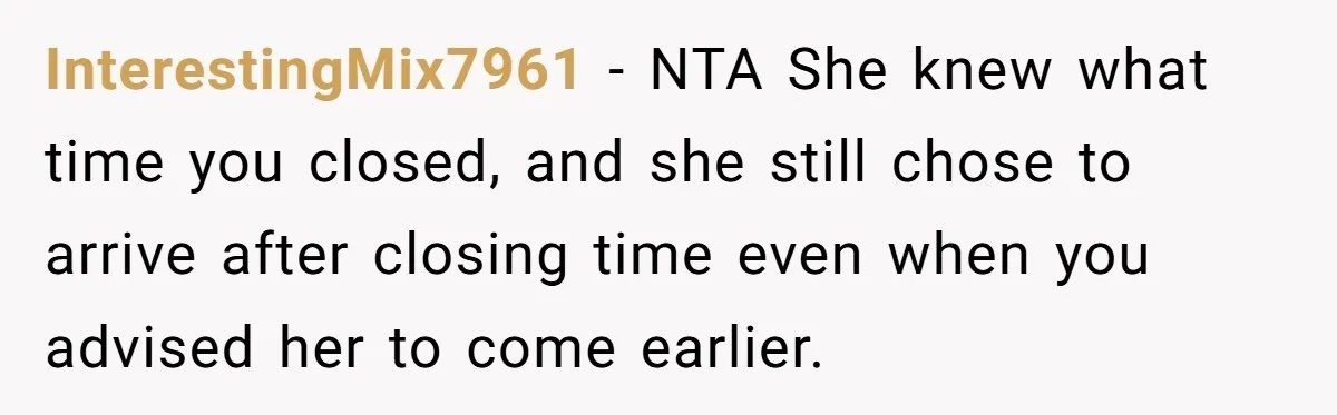 InterestingMix7961 − NTA She knew what time you closed, and she still chose to arrive after closing time even when you advised her to come earlier.