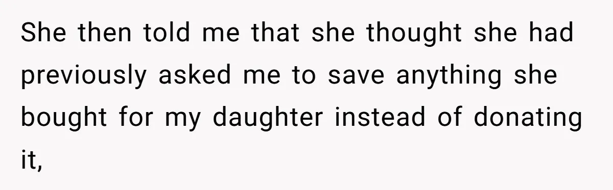 She Told Her Sister to Stop Buying Her Daughter Gifts With Strings Attached, and It Turned Into a Bigger Family Argument Than Expected She then told me that she thought she had previously asked me to save anything she bought for my daughter instead of donating it,
