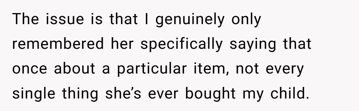 She Told Her Sister to Stop Buying Her Daughter Gifts With Strings Attached, and It Turned Into a Bigger Family Argument Than Expected The issue is that I genuinely only remembered her specifically saying that once about a particular item, not every single thing she’s ever bought my child.