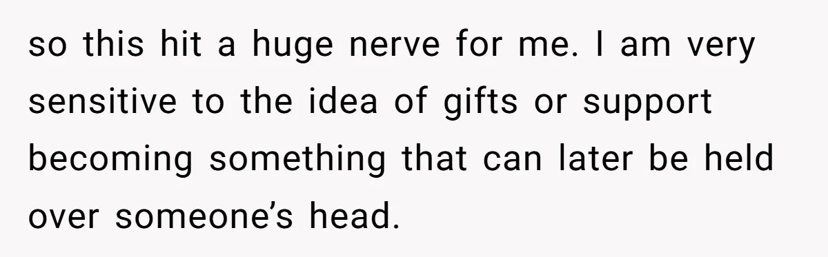 She Told Her Sister to Stop Buying Her Daughter Gifts With Strings Attached, and It Turned Into a Bigger Family Argument Than Expected so this hit a huge nerve for me. I am very sensitive to the idea of gifts or support becoming something that can later be held over someone’s head.