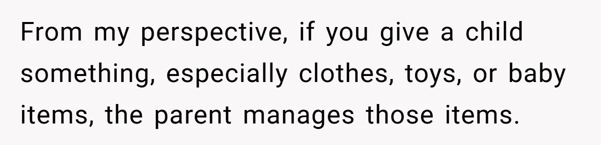 She Told Her Sister to Stop Buying Her Daughter Gifts With Strings Attached, and It Turned Into a Bigger Family Argument Than Expected From my perspective, if you give a child something, especially clothes, toys, or baby items, the parent manages those items.
