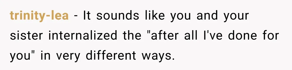 She Told Her Sister to Stop Buying Her Daughter Gifts With Strings Attached, and It Turned Into a Bigger Family Argument Than Expected trinity-lea − It sounds like you and your sister internalized the "after all I've done for you" in very different ways.