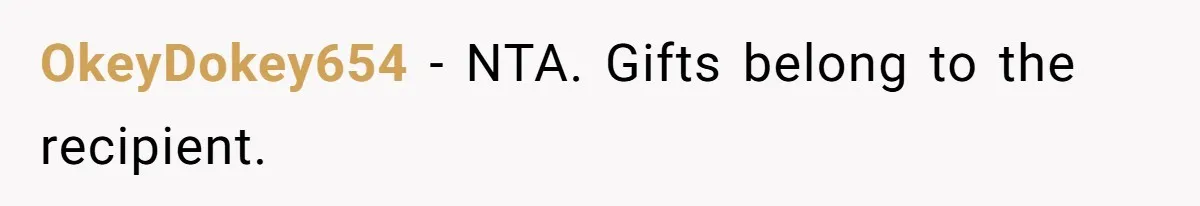 She Told Her Sister to Stop Buying Her Daughter Gifts With Strings Attached, and It Turned Into a Bigger Family Argument Than Expected OkeyDokey654 − NTA. Gifts belong to the recipient.